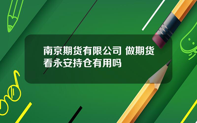 南京期货有限公司 做期货看永安持仓有用吗